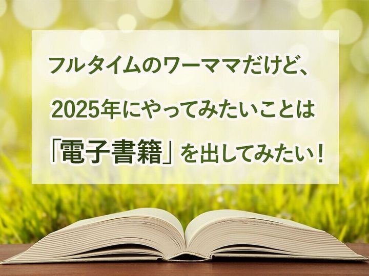フルタイムのワーママだけど、2025年にやってみたいことは「電子書籍」を出してみたい!