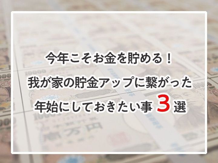 今年こそお金を貯める!我が家の貯金アップに繋がった年始にしておきたい事3選