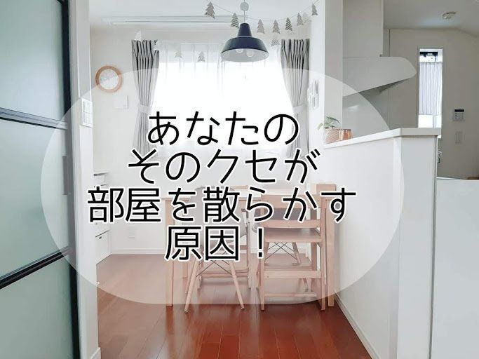 要チェック！あなたのそのクセが部屋を散らかす原因に！？