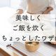 ズボラでも出来た!ご飯を美味しく炊くちょっとしたワザ5選