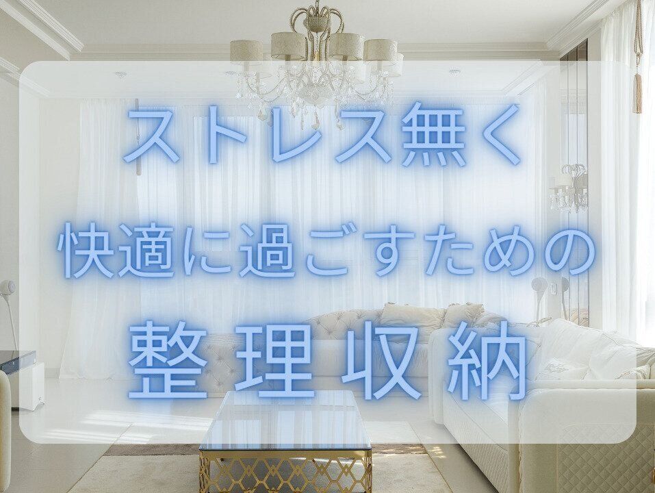ストレス無く快適に過ごすための整理収納