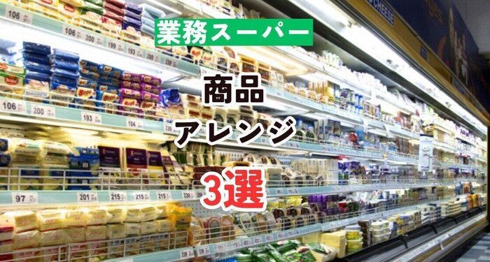【業務スーパー】業務スーパーの商品をさらにおいしくするおすすめアレンジ3選