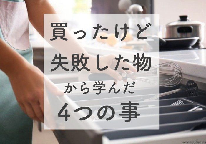 【買ったけど失敗した物】から学ぶ注意したい買い方・考え方