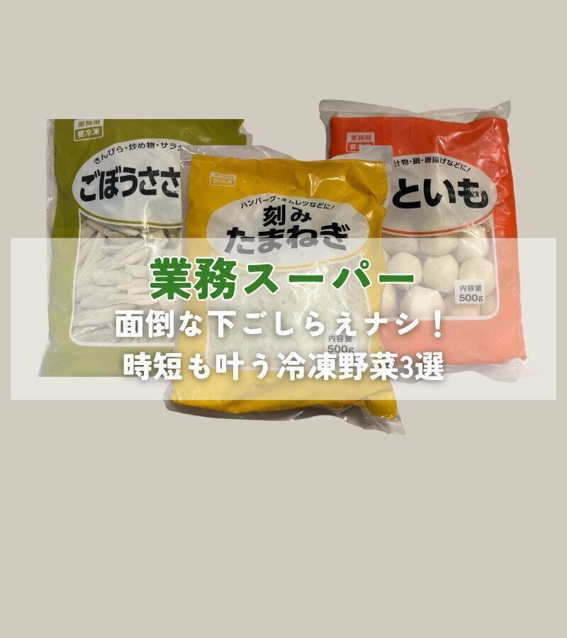 【業務スーパー】面倒な下ごしらえナシ！手軽に使えて時短も叶う冷凍野菜3選