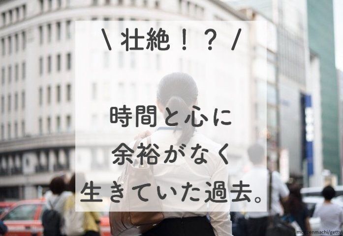 【壮絶！？】時間と心に余裕がなく生きていた過去。。