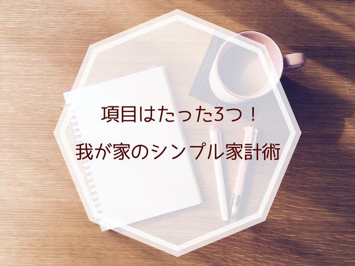 項目はたった3つ！我が家のシンプル家計術