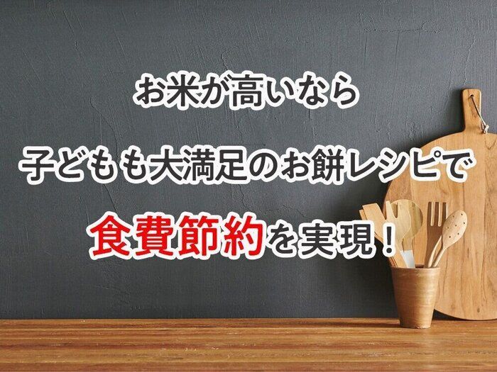 お米が高いなら子どもも大満足のお餅レシピで食費節約を実現！