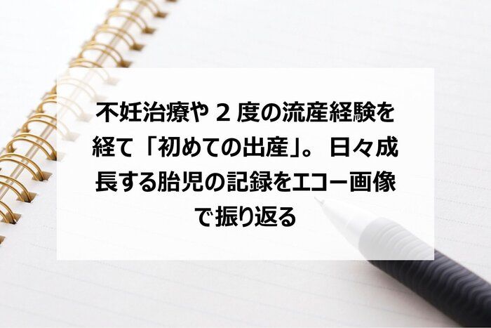 不妊治療や2度の流産経験を経て「初めての出産」。日々成長する胎児の記録をエコー画像で振り返る