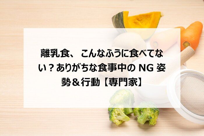 離乳食、こんなふうに食べてない？ありがちな食事中のNG姿勢＆行動 【専門家】