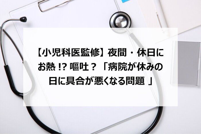 【小児科医監修】夜間・休日にお熱！？嘔吐？「病院が休みの日に具合が悪くなる問題 」
