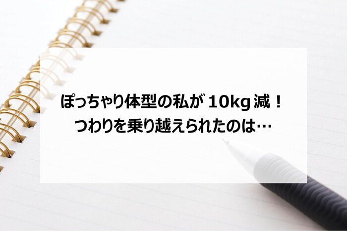 ぽっちゃり体型の私が10kg減！つわりを乗り越えられたのは…