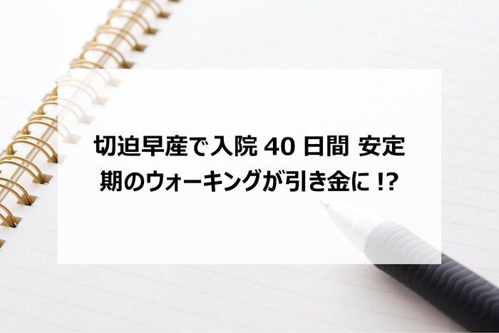 切迫早産で入院40日間　安定期のウォーキングが引き金に!?