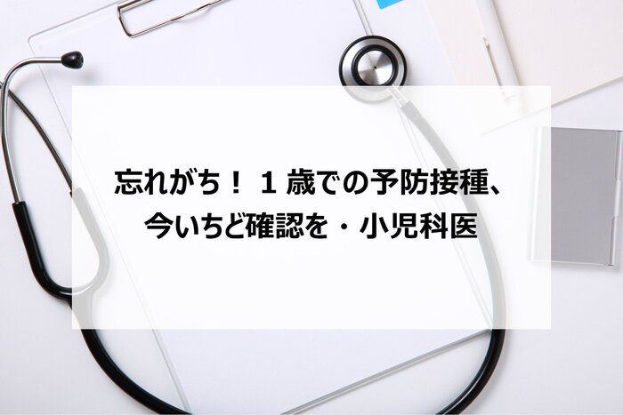 忘れがち！1歳での予防接種、今いちど確認を・小児科医
