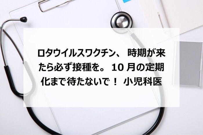 ロタウイルスワクチン、時期が来たら必ず接種を。10月の定期化まで待たないで！　小児科医