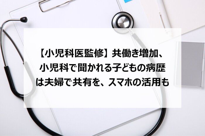 【小児科医監修】共働き増加、小児科で聞かれる子どもの病歴は夫婦で共有を、スマホの活用も