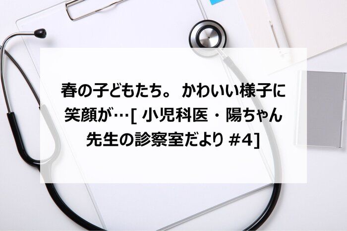 春の子どもたち。かわいい様子に笑顔が…[小児科医・陽ちゃん先生の診察室だより#4]