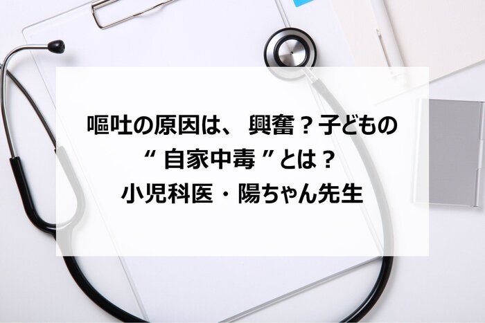 嘔吐の原因は、興奮？子どもの“自家中毒”とは？小児科医・陽ちゃん先生