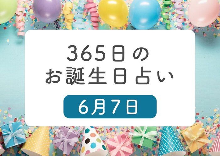 6月7日生まれはこんな人 365日のお誕生日占い【鏡リュウジ監修】｜たまひよ
