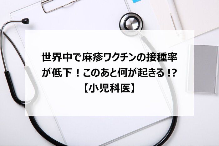 世界中で麻疹ワクチンの接種率が低下！このあと何が起きる！？【小児科医】