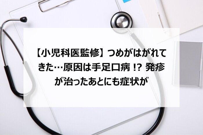 【小児科医監修】つめがはがれてきた…原因は手足口病!?　発疹が治ったあとにも症状が