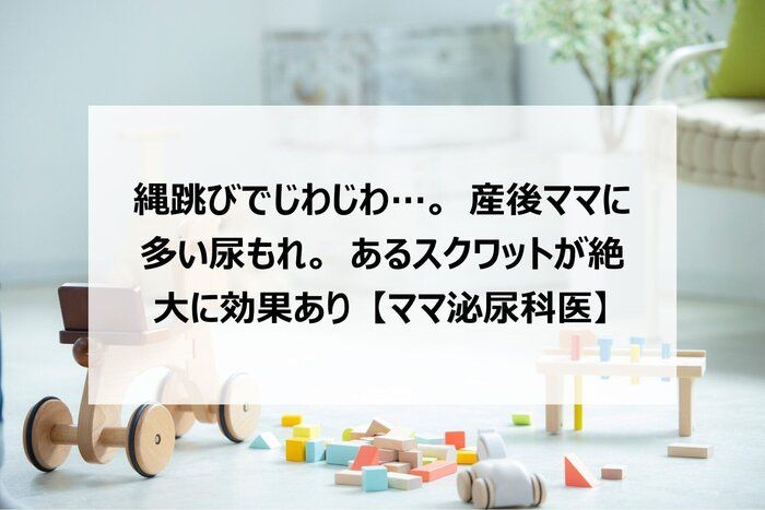 縄跳びでじわじわ…。産後ママに多い尿もれ。あるスクワットが絶大に効果あり【ママ泌尿科医】