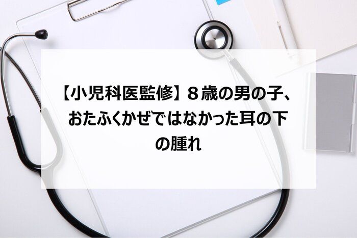 【小児科医監修】8歳の男の子、おたふくかぜではなかった耳の下の腫れ