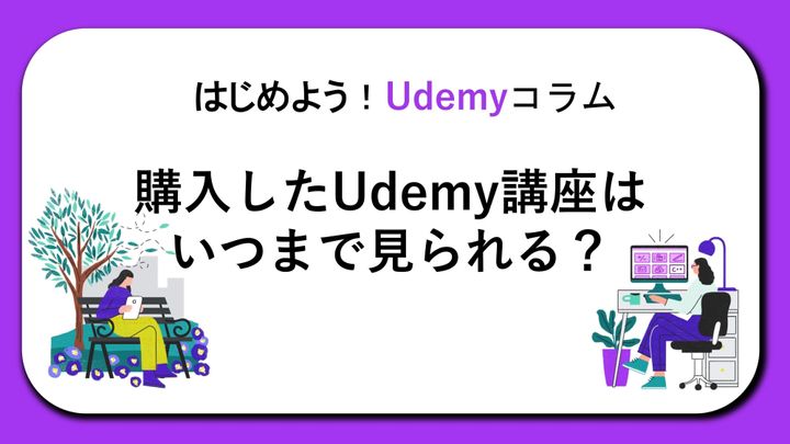 はじめよう!Udemyコラム「購入したUdemy講座はいつまで見られる?」