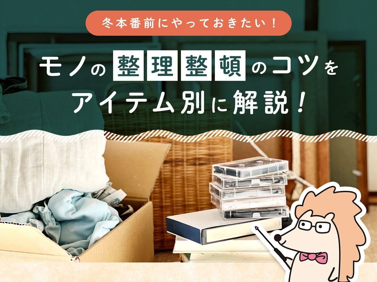 捨てると貯まる?冬本番前にやっておきたいモノの整理整頓のコツをアイテム別に解説