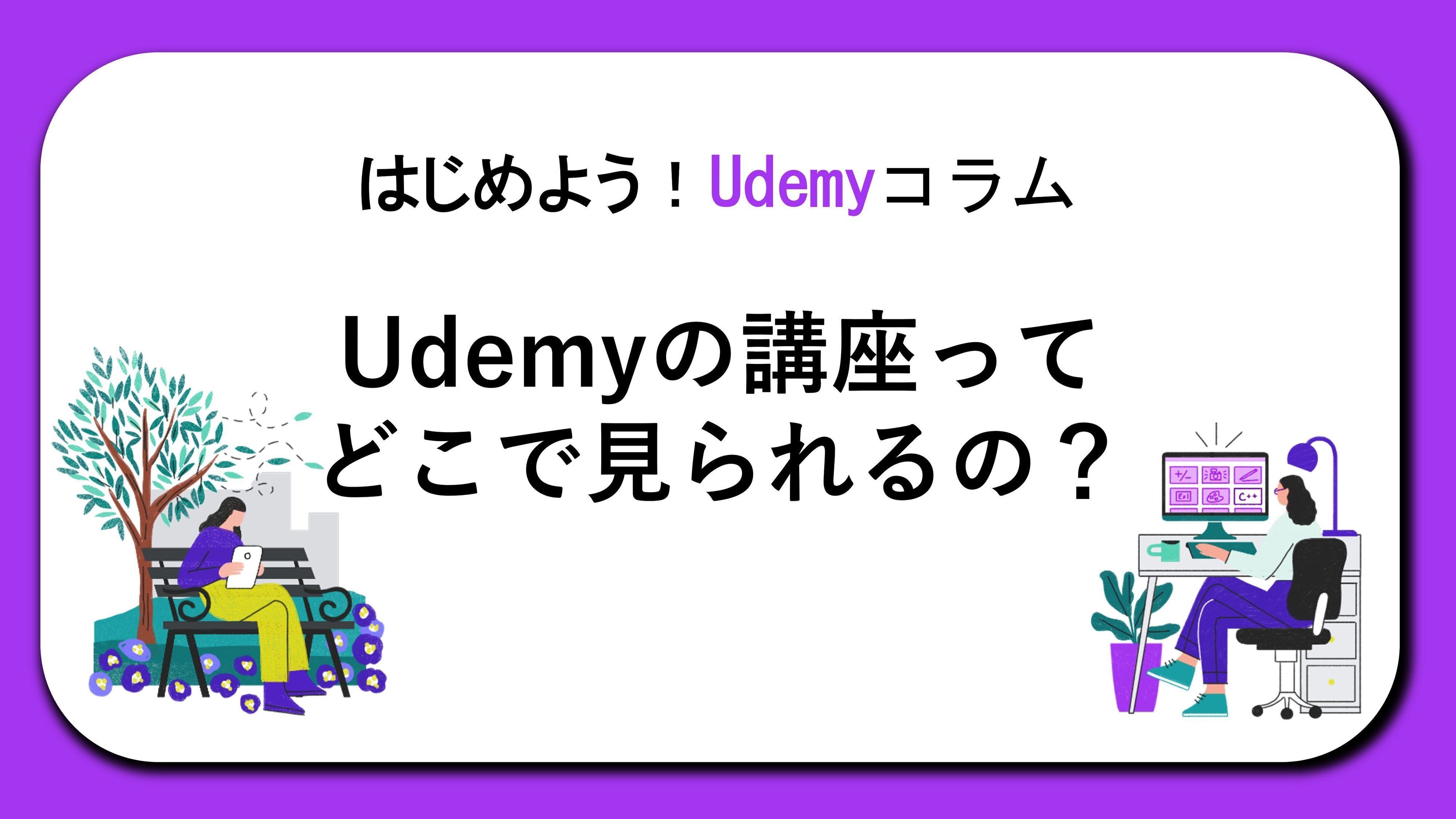 はじめよう！Udemyコラム「Udemyの講座ってどこで見られるの？」