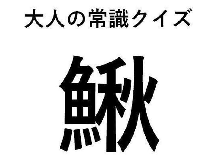 読めそうで読めない難解漢字 魚へんに秋って何て読む サンキュ 読めそうで読めない難解漢字 魚へんに秋って何て読む サンキュ