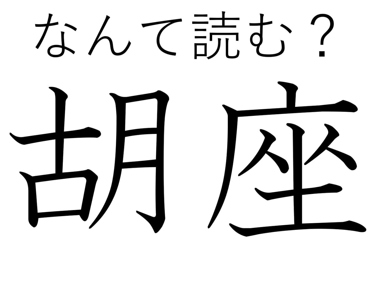 行儀が悪いなんて言わないで!難読漢字「胡坐」はなんて読む?